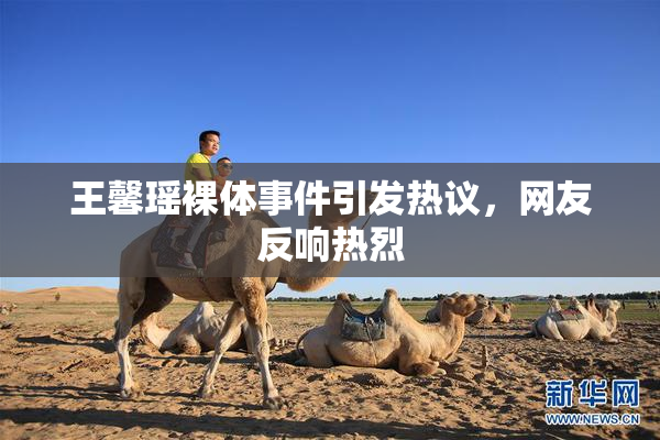 王馨瑶裸体事件引发热议，网友反响热烈