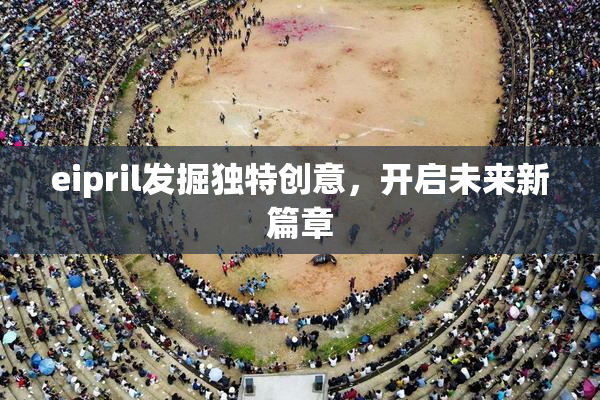 eipril发掘独特创意，开启未来新篇章