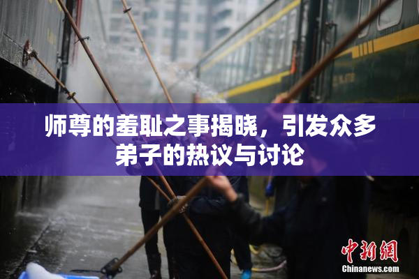 师尊的羞耻之事揭晓，引发众多弟子的热议与讨论