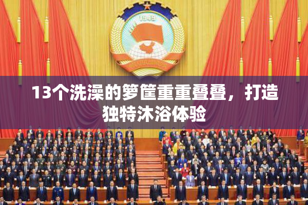 13个洗澡的箩筐重重叠叠，打造独特沐浴体验