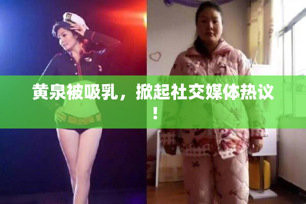 黄泉被吸乳，掀起社交媒体热议！