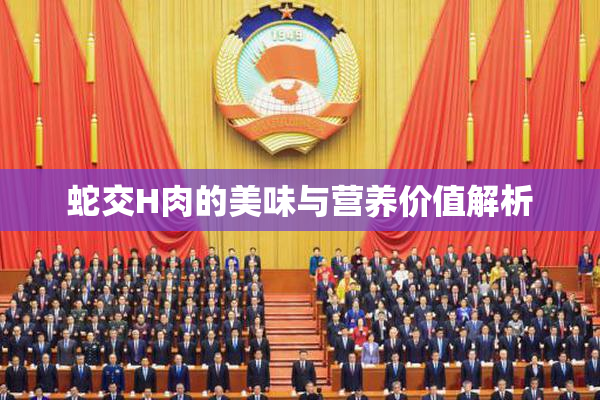 蛇交H肉的美味与营养价值解析