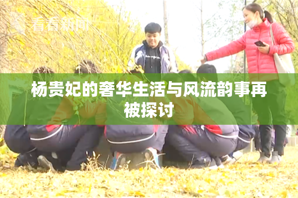 杨贵妃的奢华生活与风流韵事再被探讨