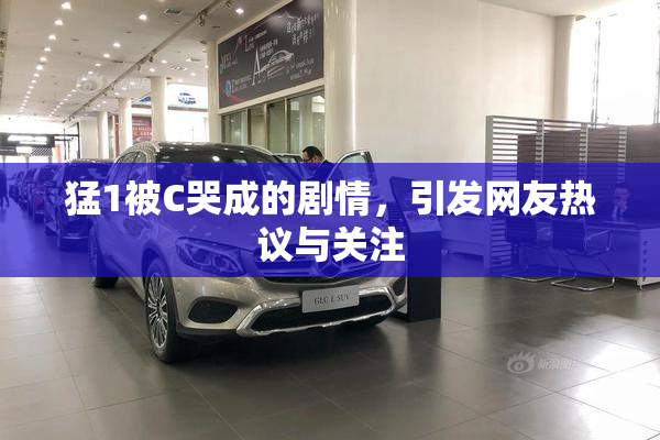 猛1被C哭成的剧情，引发网友热议与关注