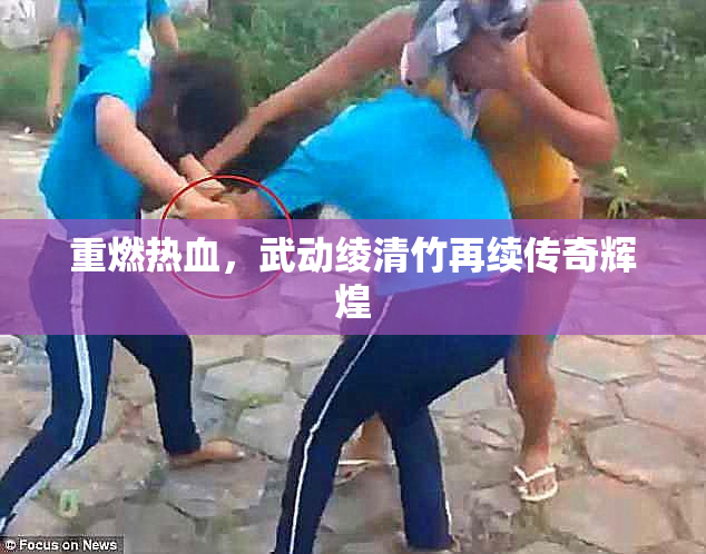 重燃热血，武动绫清竹再续传奇辉煌