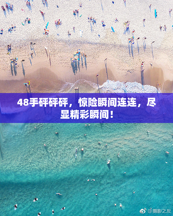 48手砰砰砰，惊险瞬间连连，尽显精彩瞬间！