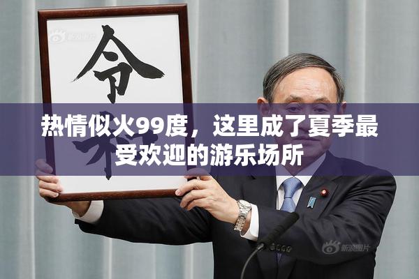 热情似火99度，这里成了夏季最受欢迎的游乐场所