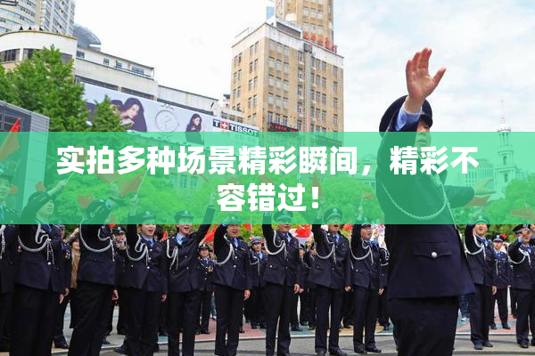 实拍多种场景精彩瞬间，精彩不容错过！