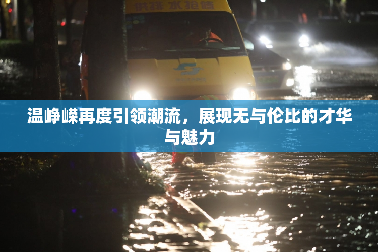 温峥嵘再度引领潮流，展现无与伦比的才华与魅力