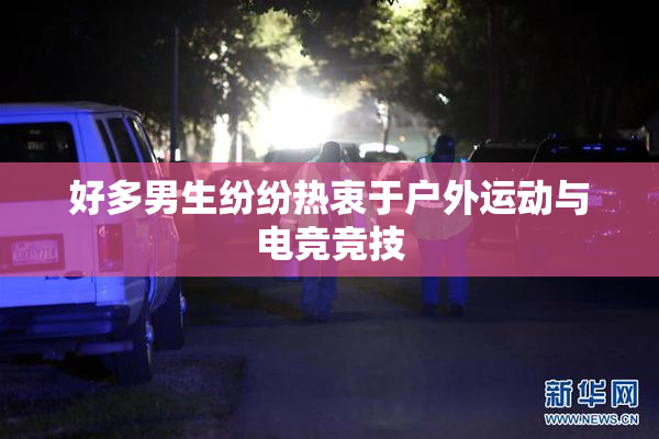 好多男生纷纷热衷于户外运动与电竞竞技