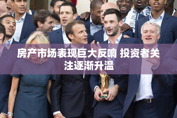 房产市场表现巨大反响 投资者关注逐渐升温