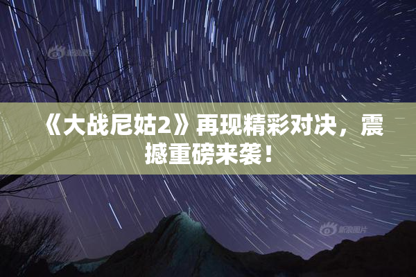《大战尼姑2》再现精彩对决，震撼重磅来袭！