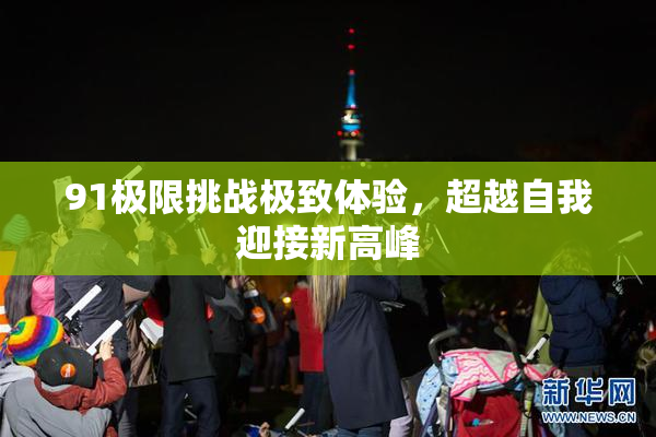 91极限挑战极致体验，超越自我迎接新高峰
