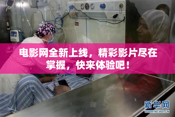 电影网全新上线，精彩影片尽在掌握，快来体验吧！