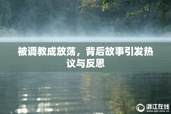 被调教成放荡，背后故事引发热议与反思