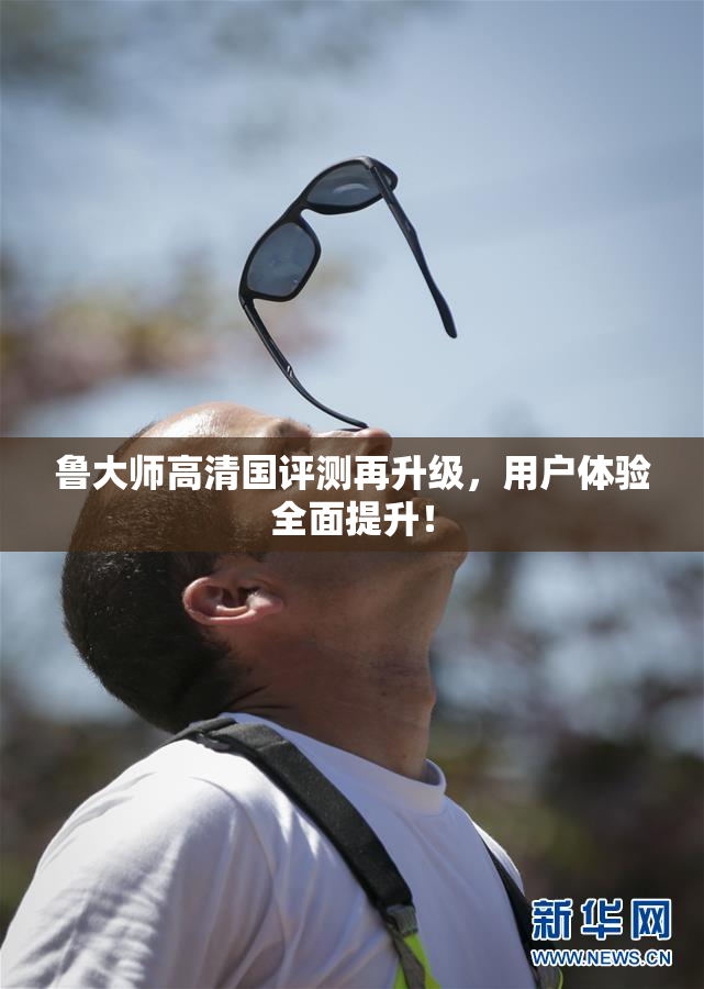 鲁大师高清国评测再升级，用户体验全面提升！