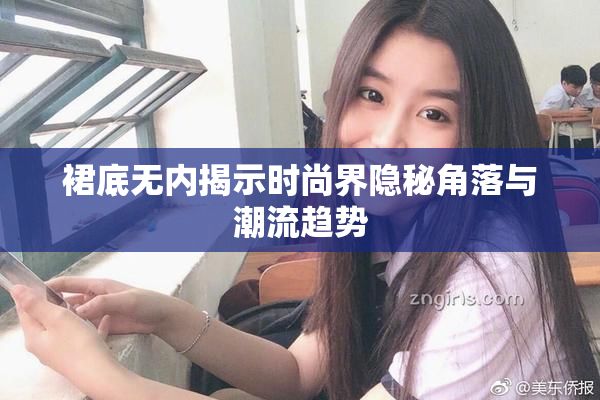 裙底无内揭示时尚界隐秘角落与潮流趋势