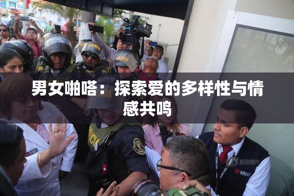 男女啪嗒：探索爱的多样性与情感共鸣