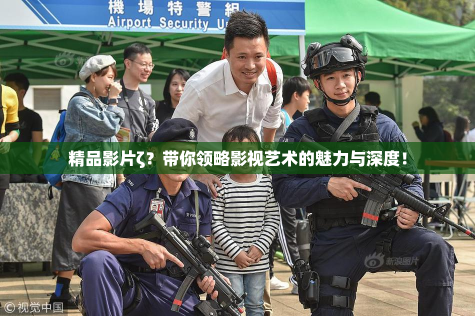 精品影片ζ？带你领略影视艺术的魅力与深度！