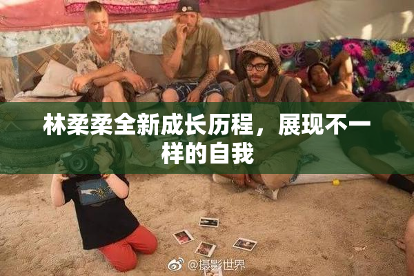 林柔柔全新成长历程，展现不一样的自我