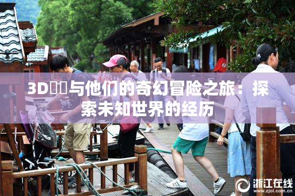 3D姉弚与他们的奇幻冒险之旅：探索未知世界的经历