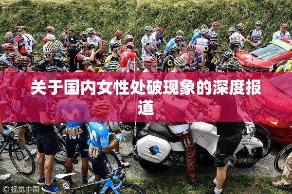关于国内女性处破现象的深度报道