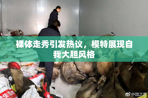 裸体走秀引发热议，模特展现自我大胆风格