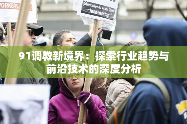 91调教新境界：探索行业趋势与前沿技术的深度分析