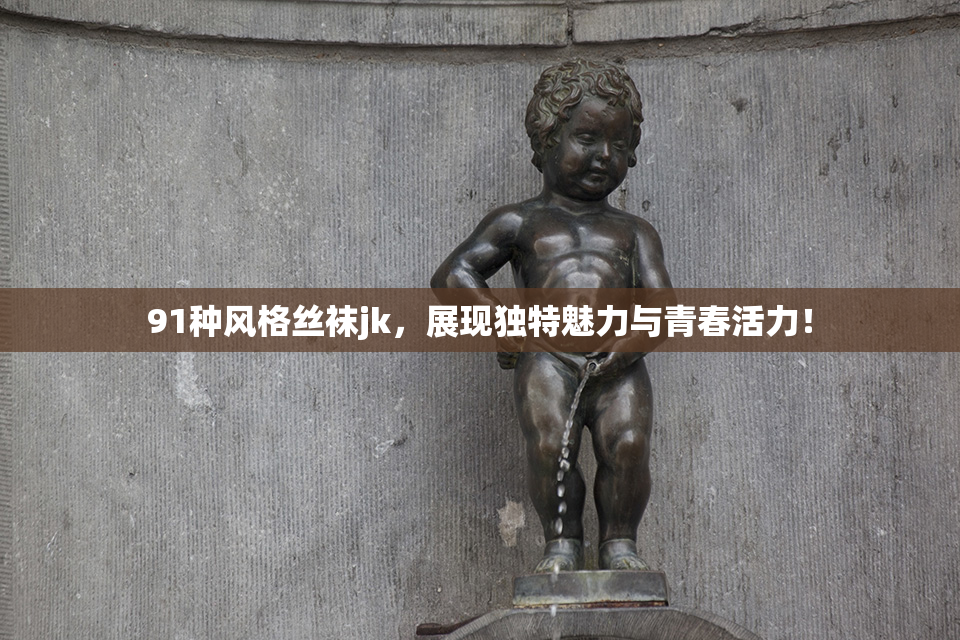 91种风格丝袜jk，展现独特魅力与青春活力！