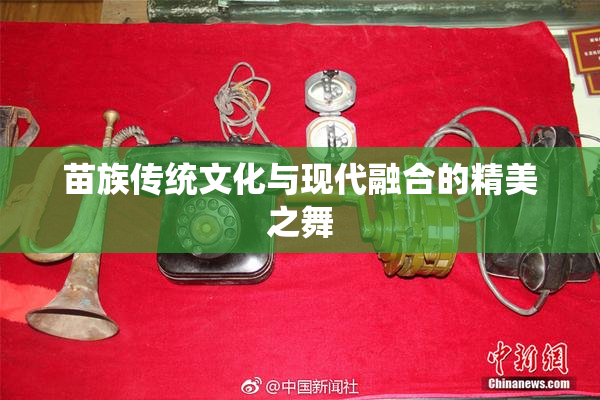 苗族传统文化与现代融合的精美之舞