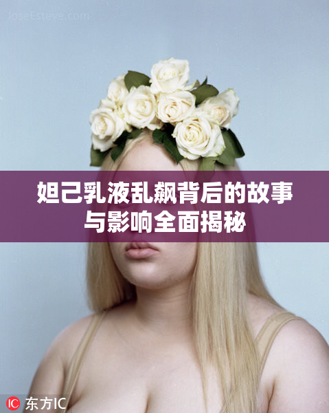 妲己乳液乱飙背后的故事与影响全面揭秘
