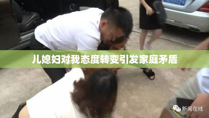儿媳妇对我态度转变引发家庭矛盾