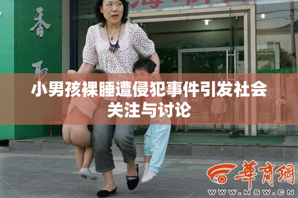 小男孩裸睡遭侵犯事件引发社会关注与讨论