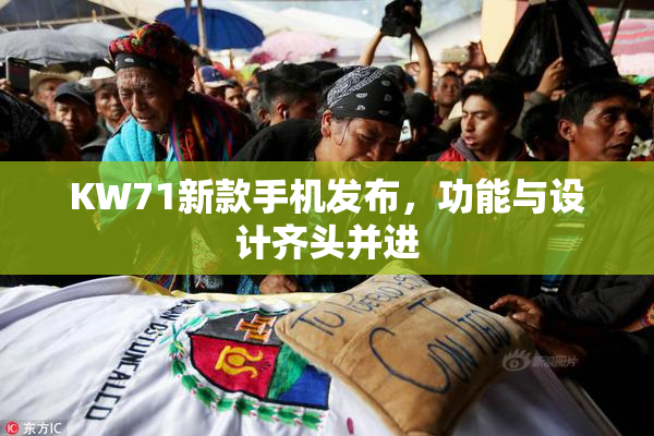 KW71新款手机发布，功能与设计齐头并进
