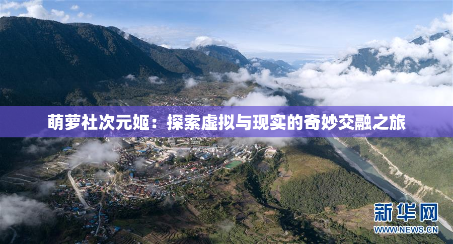 萌萝社次元姬：探索虚拟与现实的奇妙交融之旅