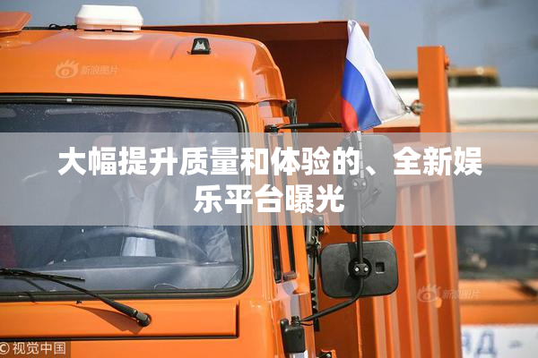 大幅提升质量和体验的、全新娱乐平台曝光