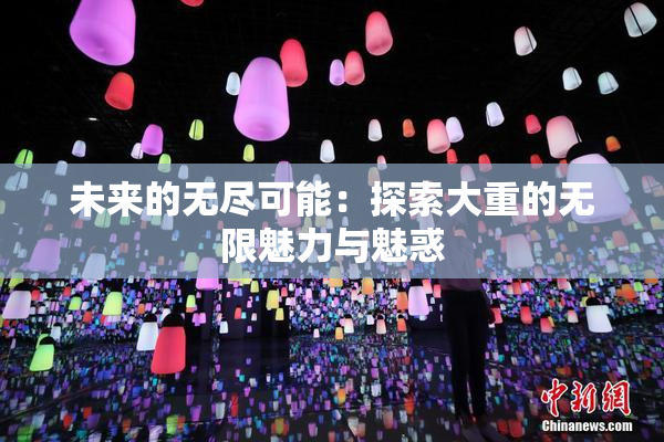 未来的无尽可能：探索大重的无限魅力与魅惑
