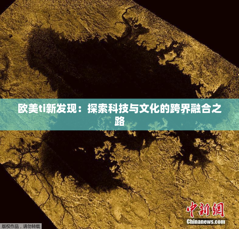 欧美ti新发现：探索科技与文化的跨界融合之路