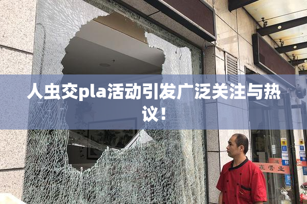 人虫交pla活动引发广泛关注与热议！