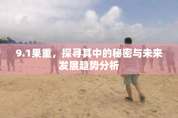 9.1果重，探寻其中的秘密与未来发展趋势分析