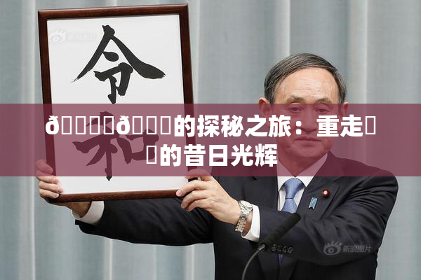 🔞‌🍌的探秘之旅：重走❌‌的昔日光辉