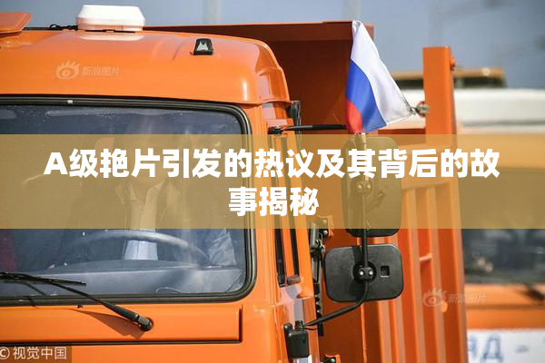 A级艳片引发的热议及其背后的故事揭秘