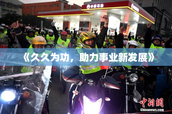 《久久为功，助力事业新发展》