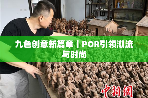 九色创意新篇章丨POR引领潮流与时尚