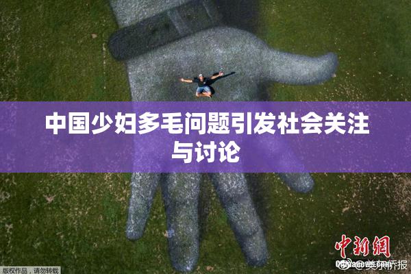 中国少妇多毛问题引发社会关注与讨论