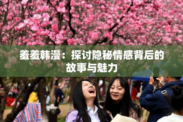 羞羞韩漫：探讨隐秘情感背后的故事与魅力