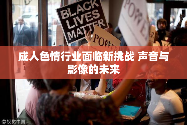 成人色情行业面临新挑战 声音与影像的未来