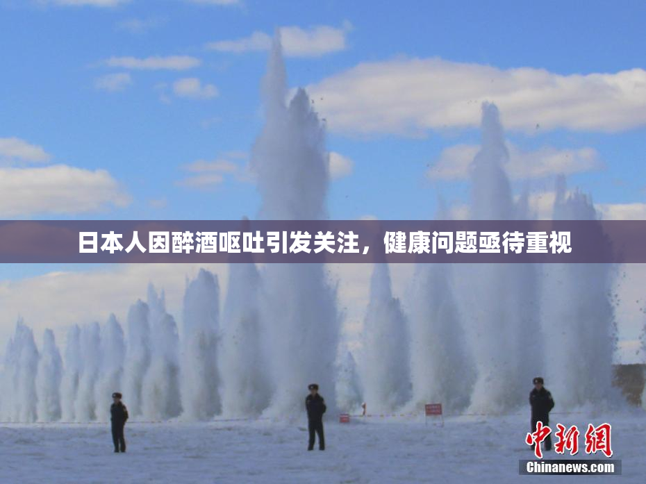 日本人因醉酒呕吐引发关注，健康问题亟待重视