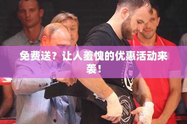 免费送？让人羞愧的优惠活动来袭！