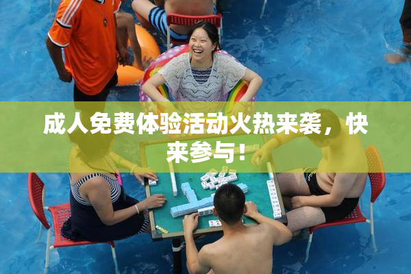 成人免费体验活动火热来袭，快来参与！